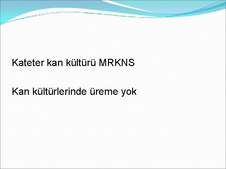 Kateter kan kültürü MRKNS Kan kültürlerinde üreme yok 