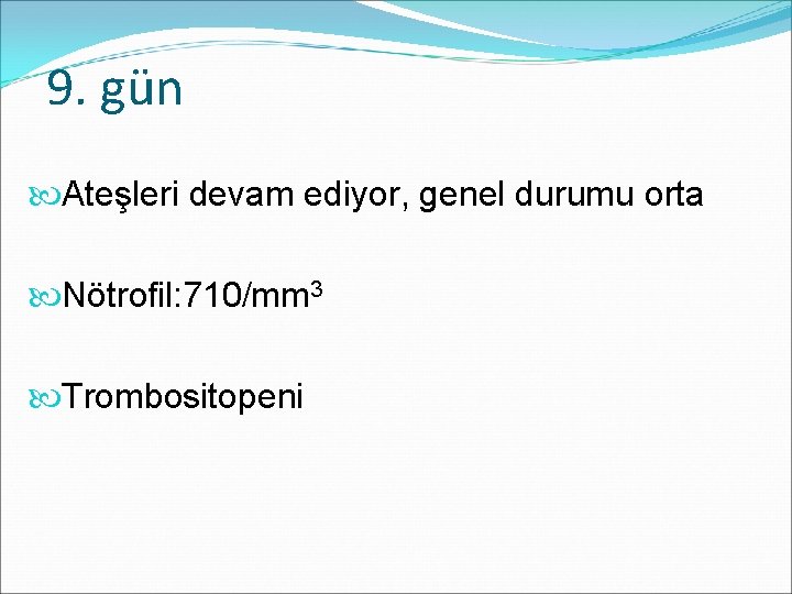 9. gün Ateşleri devam ediyor, genel durumu orta Nötrofil: 710/mm 3 Trombositopeni 