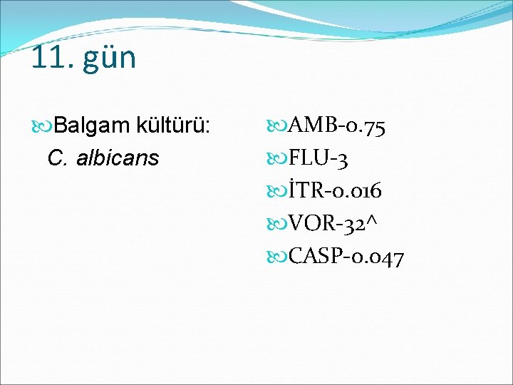 11. gün Balgam kültürü: C. albicans AMB-0. 75 FLU-3 İTR-0. 016 VOR-32^ CASP-0. 047