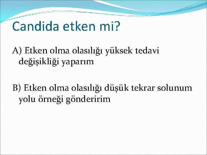 Candida etken mi? A) Etken olma olasılığı yüksek tedavi değişikliği yaparım B) Etken olma