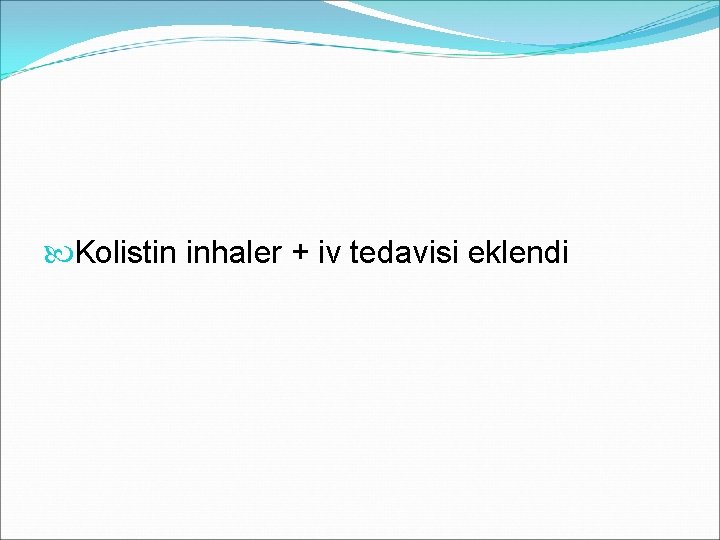  Kolistin inhaler + iv tedavisi eklendi 