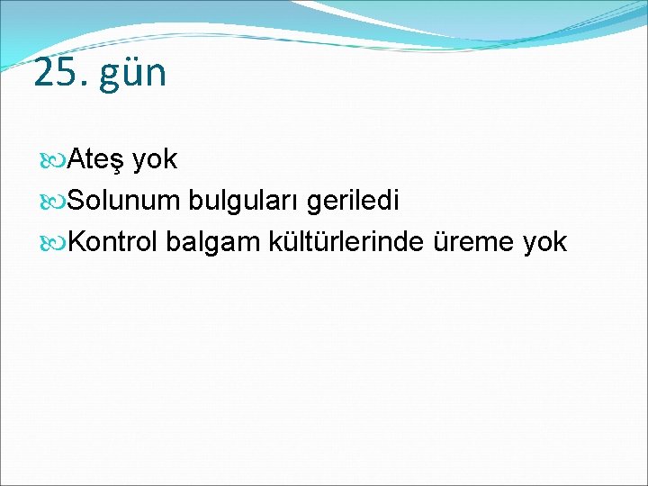 25. gün Ateş yok Solunum bulguları geriledi Kontrol balgam kültürlerinde üreme yok 