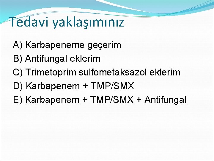 Tedavi yaklaşımınız A) Karbapeneme geçerim B) Antifungal eklerim C) Trimetoprim sulfometaksazol eklerim D) Karbapenem