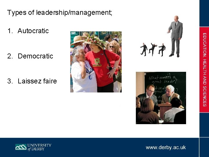 Types of leadership/management; 1. Autocratic 2. Democratic 3. Laissez faire 