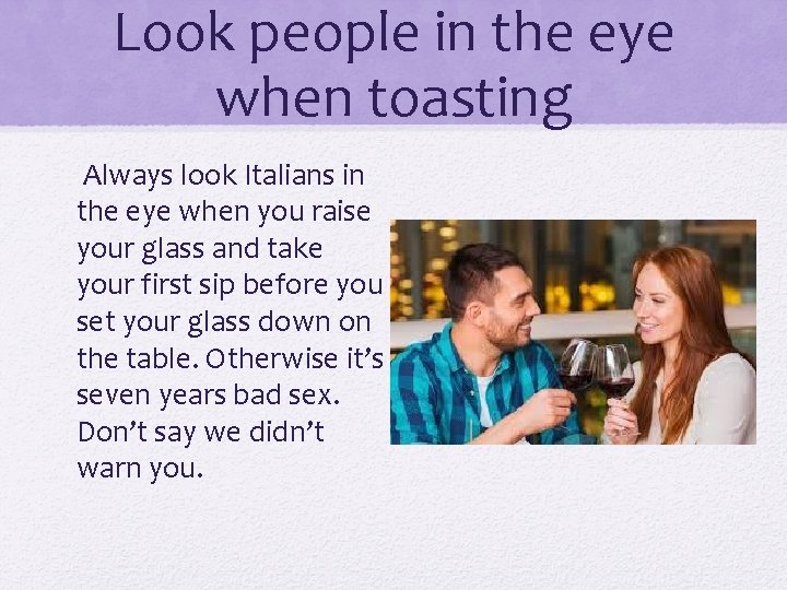 Look people in the eye when toasting Always look Italians in the eye when