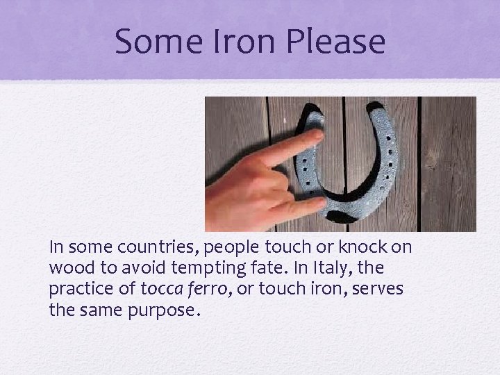 Some Iron Please In some countries, people touch or knock on wood to avoid