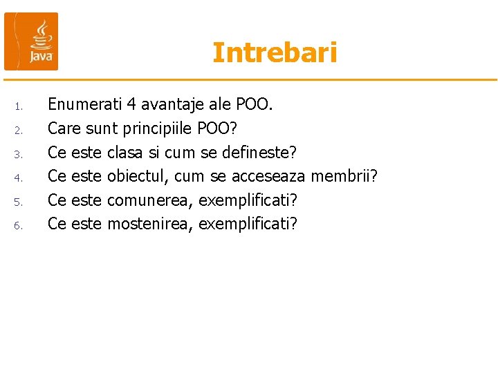 Intrebari 1. 2. 3. 4. 5. 6. Enumerati 4 avantaje ale POO. Care sunt