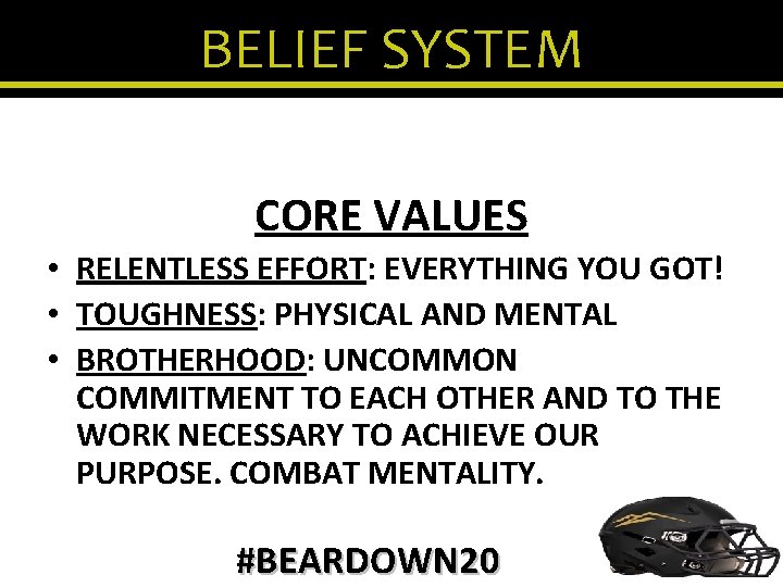 BELIEF SYSTEM CORE VALUES • RELENTLESS EFFORT: EVERYTHING YOU GOT! • TOUGHNESS: PHYSICAL AND
