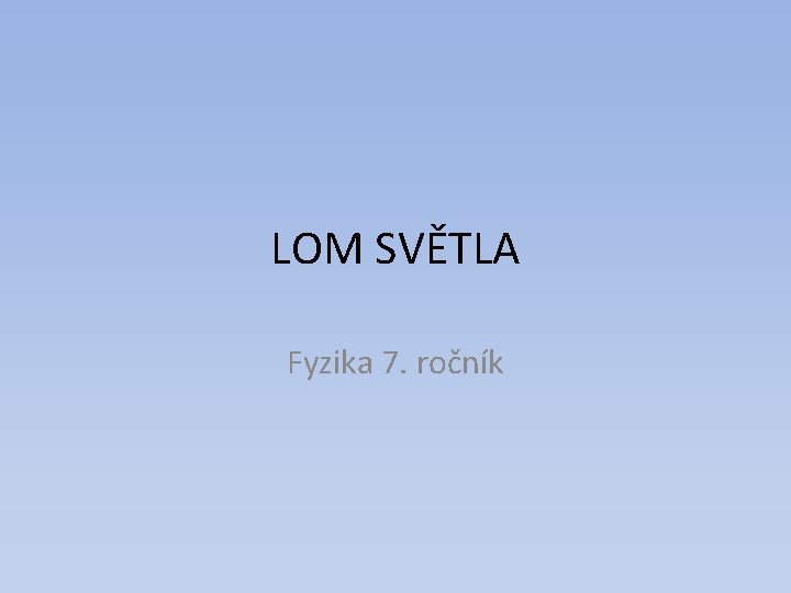 LOM SVĚTLA Fyzika 7. ročník LOM SVĚTLA Fyzika 7. ročník