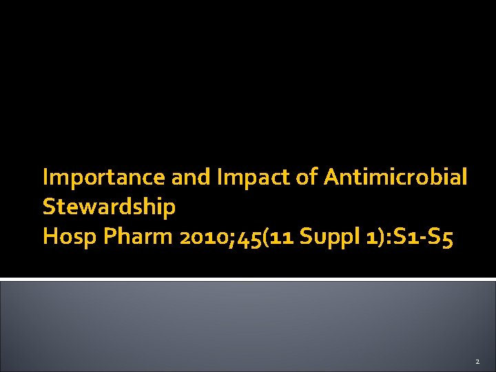 Importance and Impact of Antimicrobial Stewardship Hosp Pharm 2010; 45(11 Suppl 1): S 1