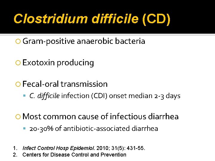 Clostridium difficile (CD) Gram-positive anaerobic bacteria Exotoxin producing Fecal-oral transmission C. difficile infection (CDI)