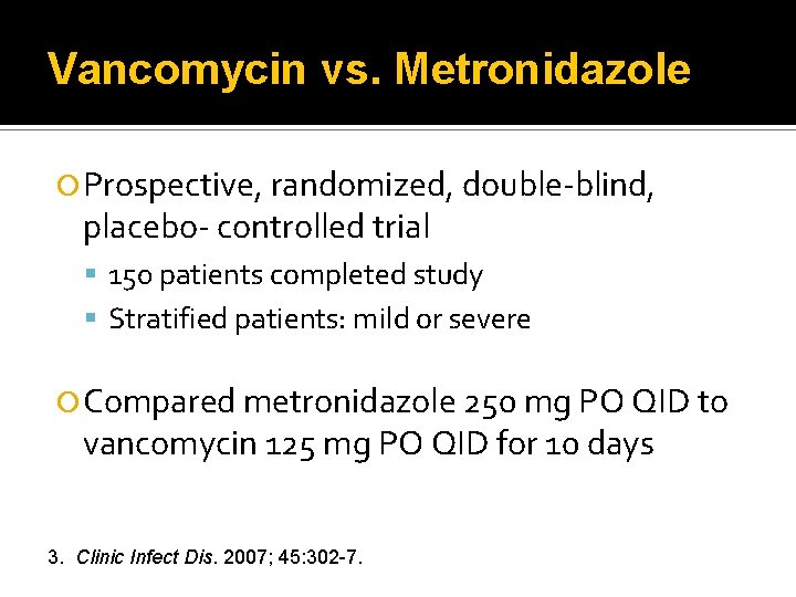 Vancomycin vs. Metronidazole Prospective, randomized, double-blind, placebo- controlled trial 150 patients completed study Stratified