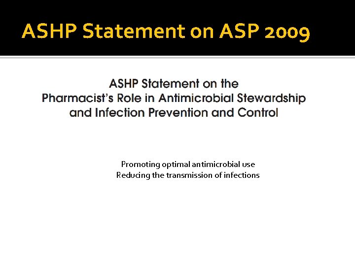 ASHP Statement on ASP 2009 Promoting optimal antimicrobial use Reducing the transmission of infections