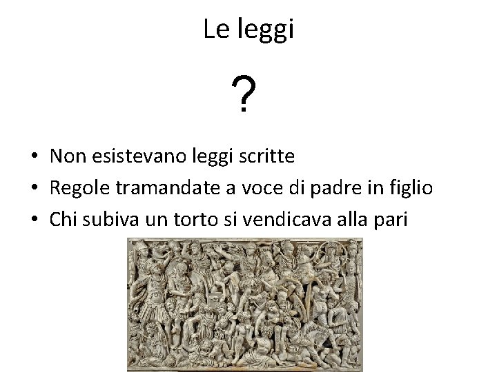 Le leggi ? • Non esistevano leggi scritte • Regole tramandate a voce di