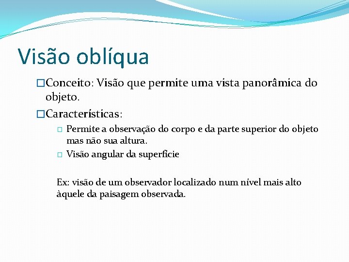 Visão oblíqua �Conceito: Visão que permite uma vista panorâmica do objeto. �Características: Permite a