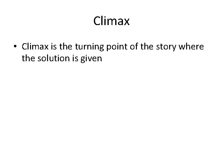 Climax • Climax is the turning point of the story where the solution is