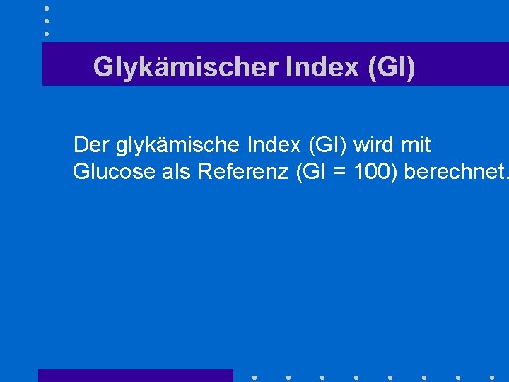 Glykämischer Index (GI) Der glykämische Index (GI) wird mit Glucose als Referenz (GI =
