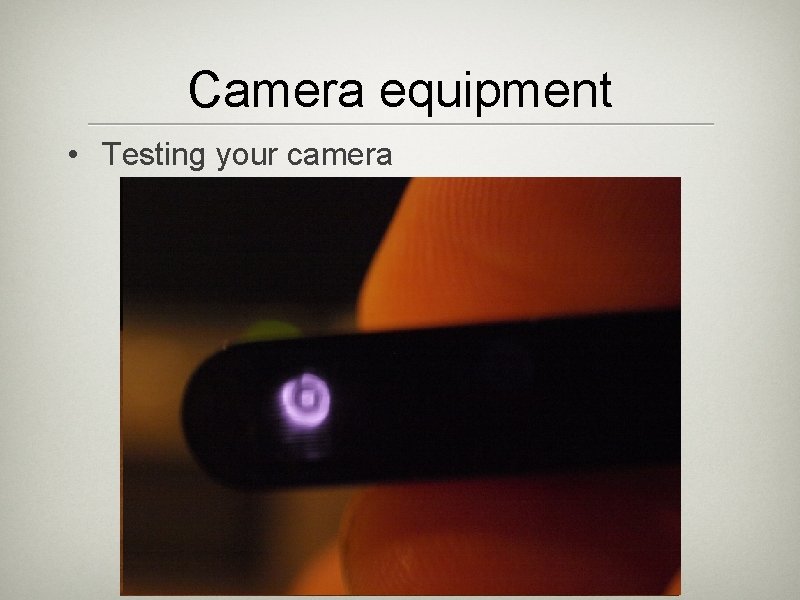 Camera equipment • Testing your camera Camera equipment • Testing your camera