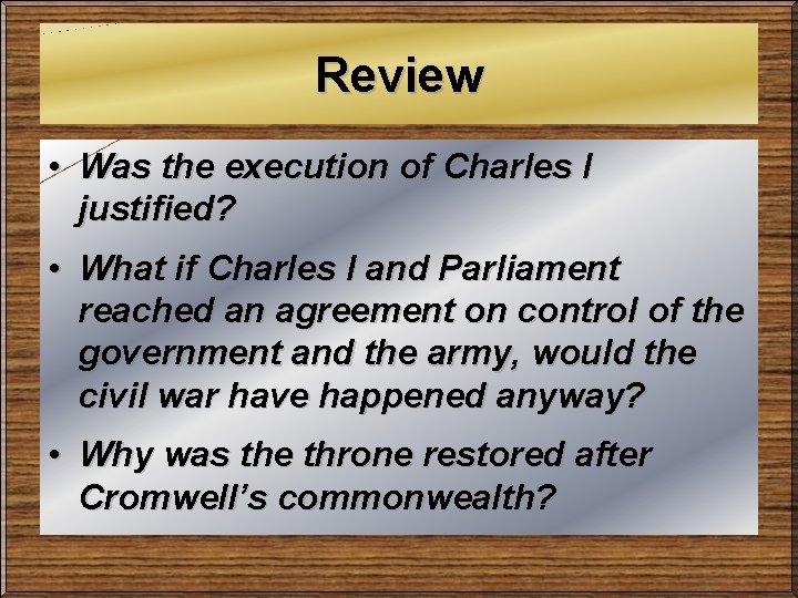 Review • Was the execution of Charles I justified? • What if Charles I