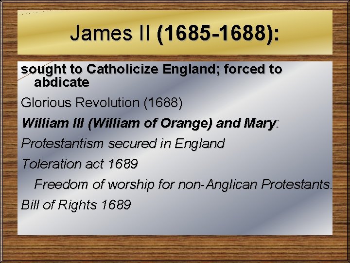 James II (1685 -1688): sought to Catholicize England; forced to abdicate Glorious Revolution (1688)