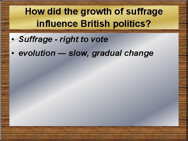 How did the growth of suffrage influence British politics? • Suffrage - right to