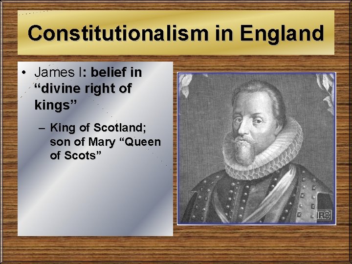 Constitutionalism in England • James I: belief in “divine right of kings” – King