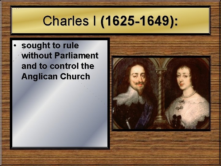 Charles I (1625 -1649): • sought to rule without Parliament and to control the