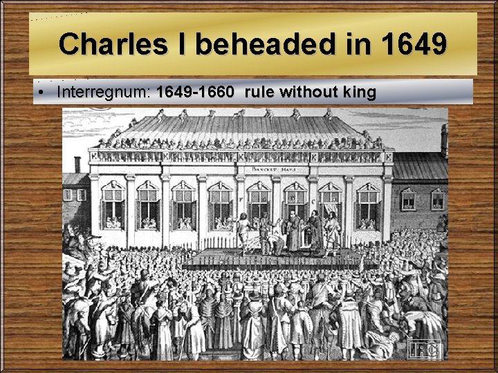 Charles I beheaded in 1649 • Interregnum: 1649 -1660 rule without king 