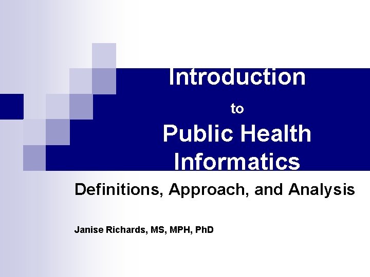 Introduction to Public Health Informatics Definitions, Approach, and Analysis Janise Richards, MS, MPH, Ph.