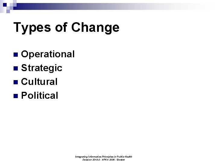 Types of Change Operational n Strategic n Cultural n Political n Integrating Informatics Principles