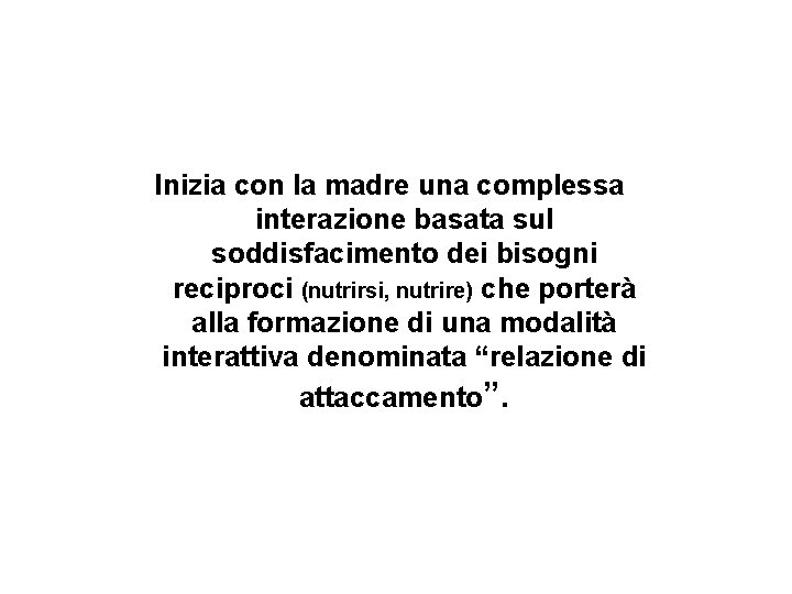 Inizia con la madre una complessa interazione basata sul soddisfacimento dei bisogni reciproci (nutrirsi,