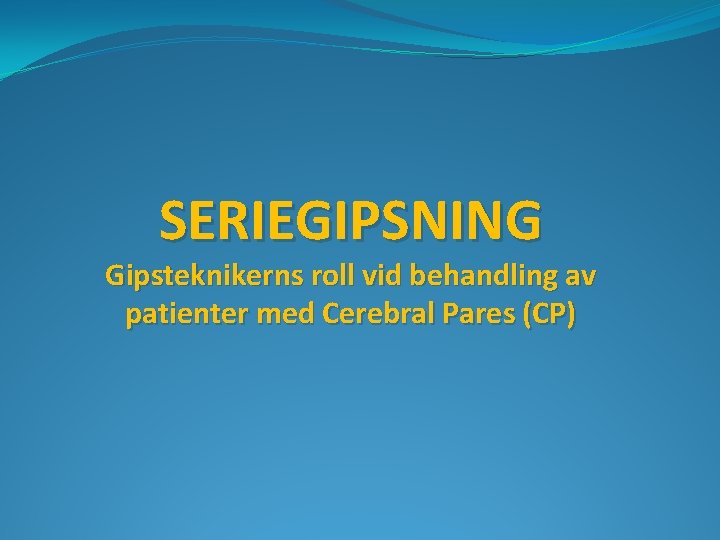SERIEGIPSNING Gipsteknikerns roll vid behandling av patienter med Cerebral Pares (CP) 
