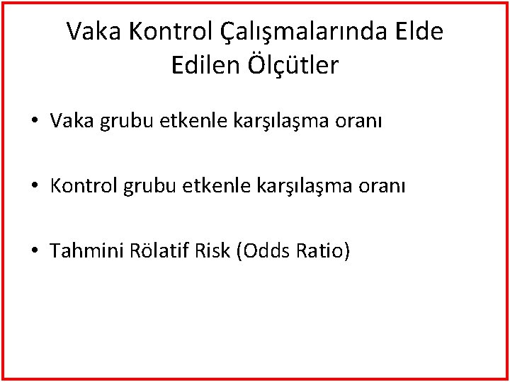 Vaka Kontrol Çalışmalarında Elde Edilen Ölçütler • Vaka grubu etkenle karşılaşma oranı • Kontrol