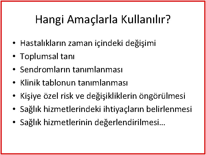 Hangi Amaçlarla Kullanılır? • • Hastalıkların zaman içindeki değişimi Toplumsal tanı Sendromların tanımlanması Klinik