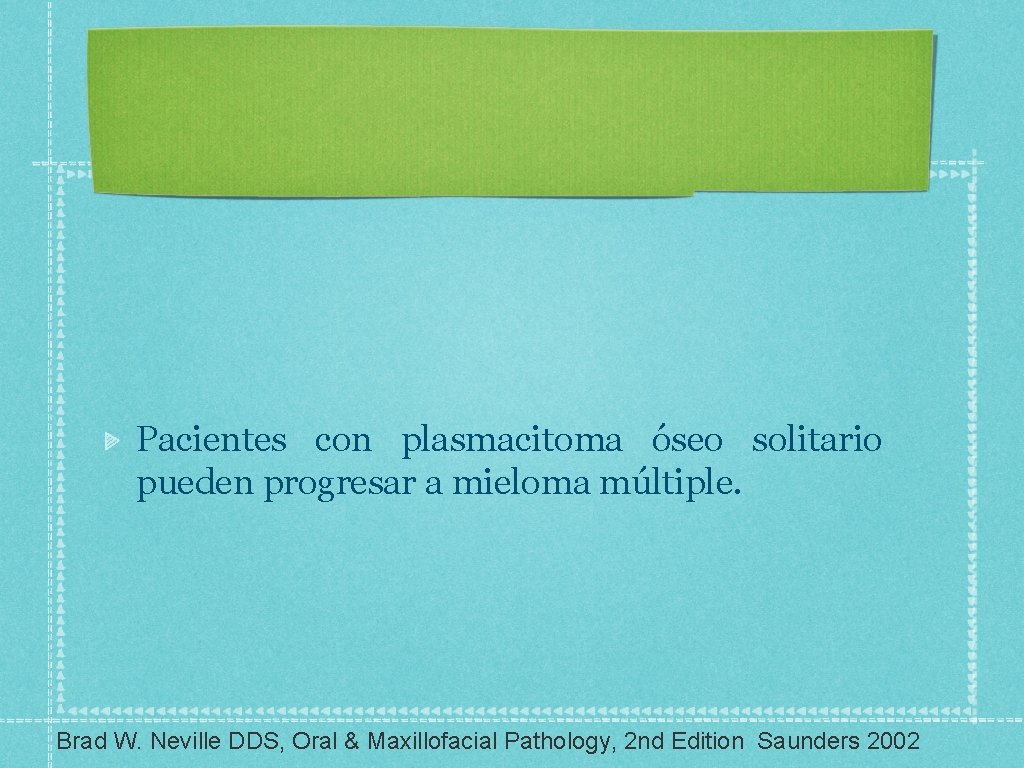 Pacientes con plasmacitoma óseo solitario pueden progresar a mieloma múltiple. Brad W. Neville DDS,