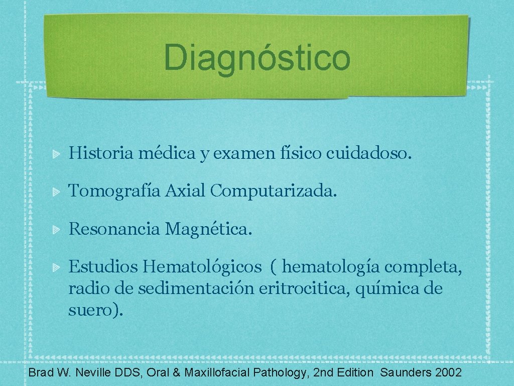 Diagnóstico Historia médica y examen físico cuidadoso. Tomografía Axial Computarizada. Resonancia Magnética. Estudios Hematológicos