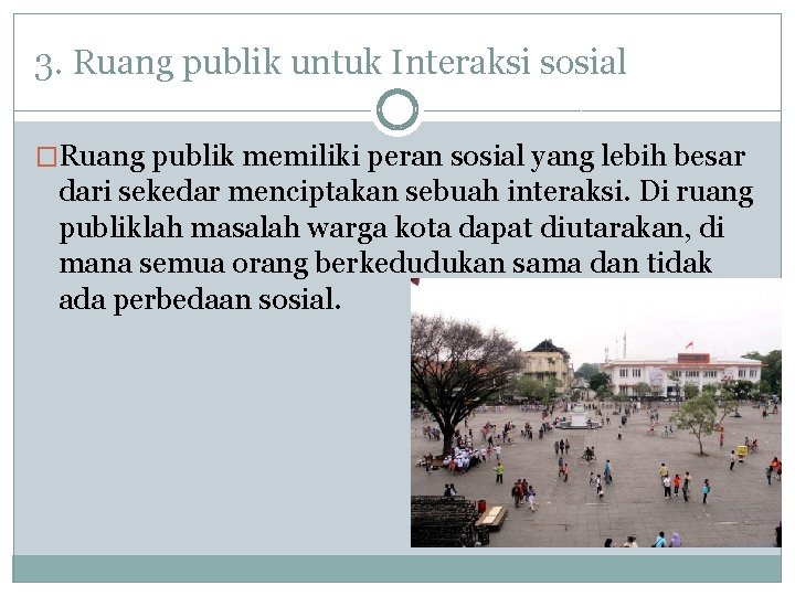 3. Ruang publik untuk Interaksi sosial �Ruang publik memiliki peran sosial yang lebih besar