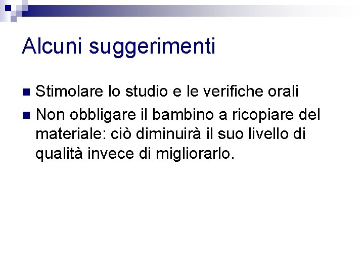 Alcuni suggerimenti Stimolare lo studio e le verifiche orali n Non obbligare il bambino