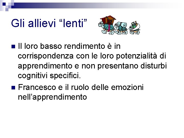 Gli allievi “lenti” Il loro basso rendimento è in corrispondenza con le loro potenzialità