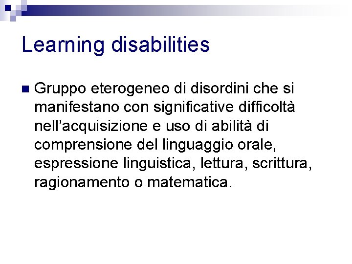 Learning disabilities n Gruppo eterogeneo di disordini che si manifestano con significative difficoltà nell’acquisizione