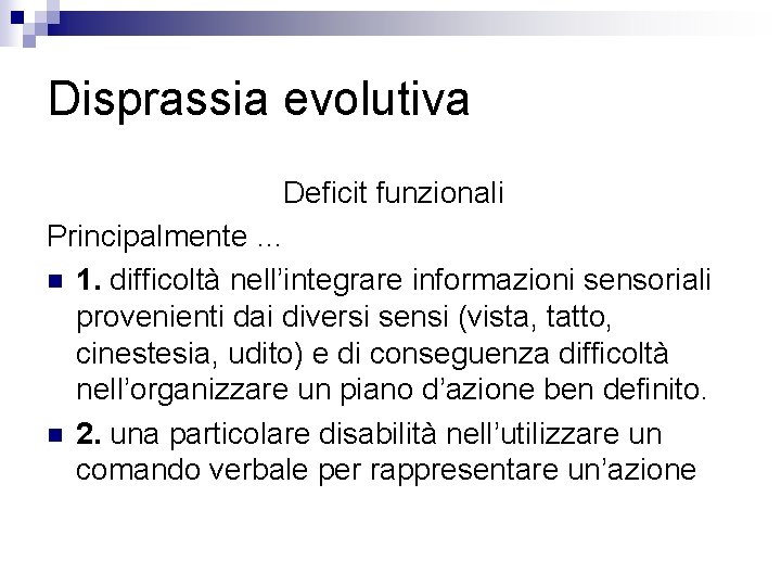 Disprassia evolutiva Deficit funzionali Principalmente … n 1. difficoltà nell’integrare informazioni sensoriali provenienti dai