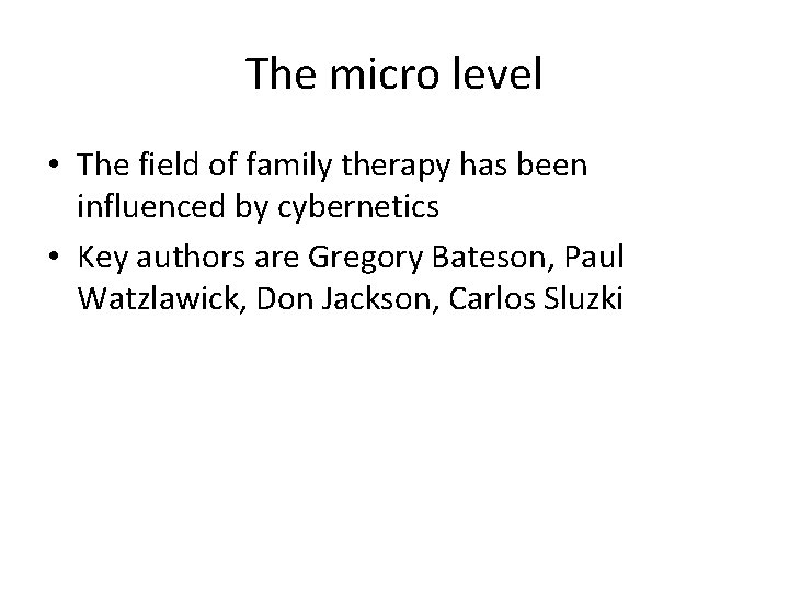 The micro level • The field of family therapy has been influenced by cybernetics The micro level • The field of family therapy has been influenced by cybernetics