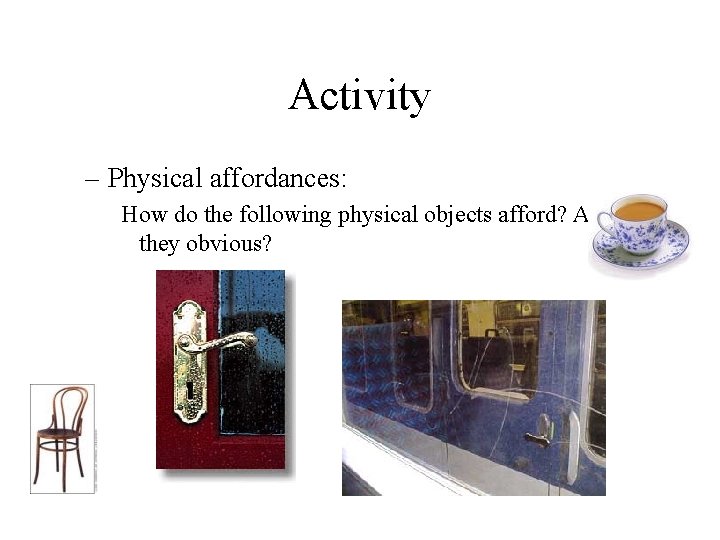 Activity – Physical affordances: How do the following physical objects afford? Are they obvious?