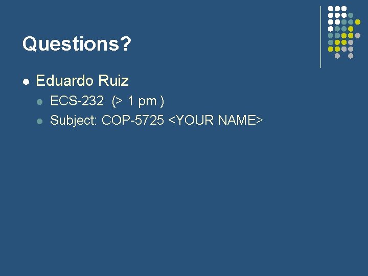 Questions? l Eduardo Ruiz l l ECS-232 (> 1 pm ) Subject: COP-5725 <YOUR