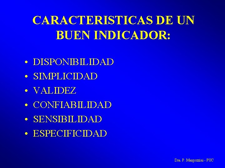 CARACTERISTICAS DE UN BUEN INDICADOR: • • • DISPONIBILIDAD SIMPLICIDAD VALIDEZ CONFIABILIDAD SENSIBILIDAD ESPECIFICIDAD