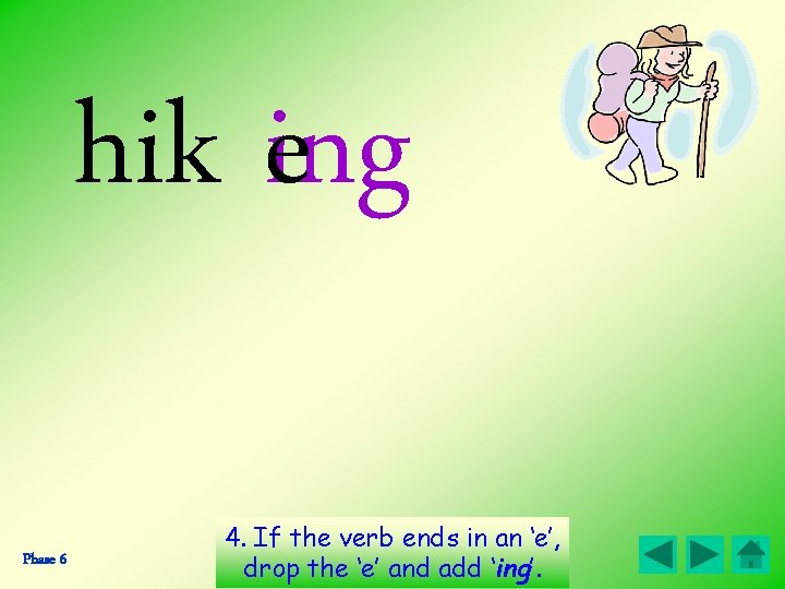 hik ing e Phase 6 4. If the verb ends in an ‘e’, drop hik ing e Phase 6 4. If the verb ends in an ‘e’, drop