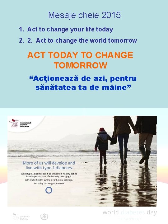 Mesaje cheie 2015 1. Act to change your life today 2. 2. Act to