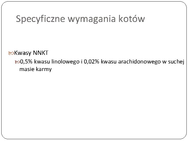 Specyficzne wymagania kotów Kwasy NNKT 0, 5% kwasu linolowego i 0, 02% kwasu arachidonowego