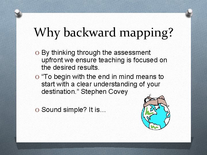 Why backward mapping? O By thinking through the assessment upfront we ensure teaching is