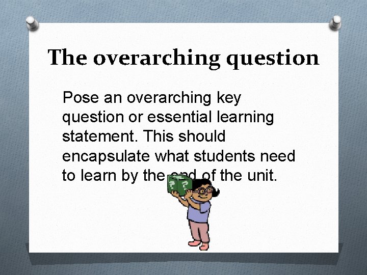 The overarching question Pose an overarching key question or essential learning statement. This should